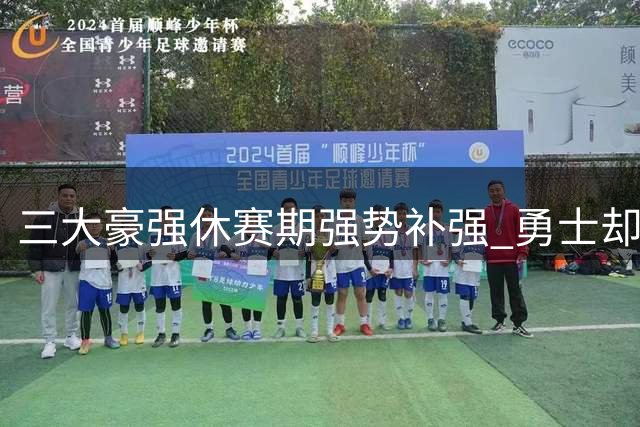 三大豪强休赛期强势补强 勇士却陷入尴尬沉默