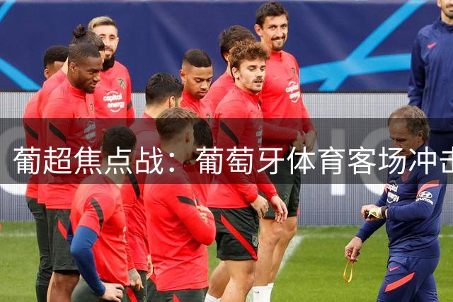 葡超焦点战：葡萄牙体育客场冲击三连胜